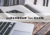 seo优化价格怎么样（seo 优化价格）